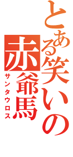 とある笑いの赤爺馬（サンタウロス）