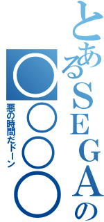 とあるＳＥＧＡの○○○○（悪の時間だドーン）