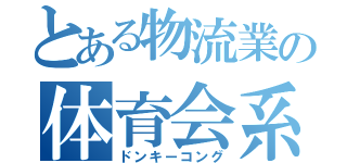 とある物流業の体育会系（ドンキーコング）