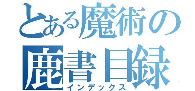 とある魔術の鹿書目録（インデックス）