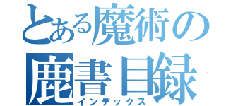 とある魔術の鹿書目録（インデックス）