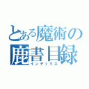 とある魔術の鹿書目録（インデックス）