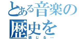 とある音楽の歴史を（感じる…）