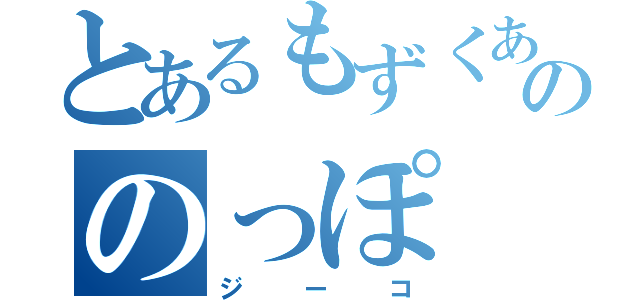 とあるもずくあたまののっぽ（ジーコ）