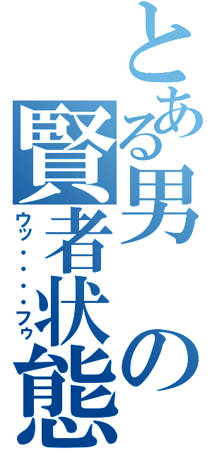 とある男の賢者状態（ウッ・・・・フゥ）