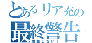 とあるリア充の最終警告（爆発しない！）