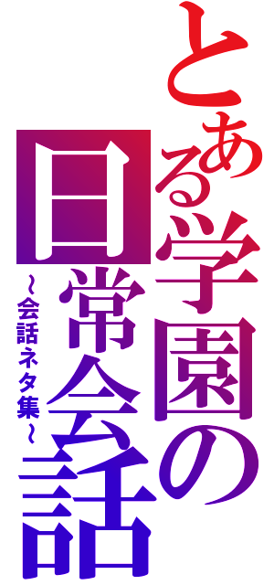 とある学園の日常会話（～会話ネタ集～）