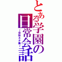 とある学園の日常会話（～会話ネタ集～）