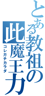 とある教祖の此魔王力（コレガチカラダ）