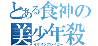 とある食神の美少年殺し（イケメンブレイカー）