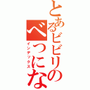 とあるビビリのべつにないけど（インデックス）