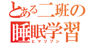 とある二班の睡眠学習（ヒマツブシ）