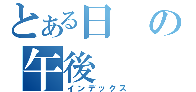 とある日の午後（インデックス）