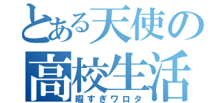 とある天使の高校生活（暇すぎワロタ）