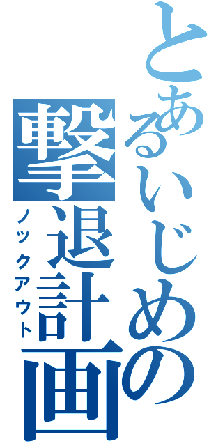 とあるいじめの撃退計画（ノックアウト）