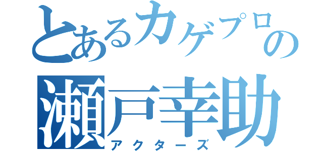 とあるカゲプロの瀬戸幸助（アクターズ）