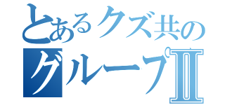 とあるクズ共のグループチャットⅡ（）