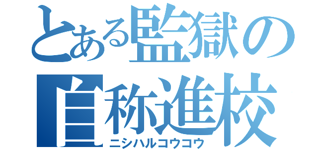 とある監獄の自称進校（ニシハルコウコウ）