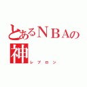 とあるＮＢＡの神（レブロン）