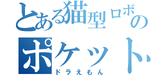 とある猫型ロボットのポケットの中身（ドラえもん）