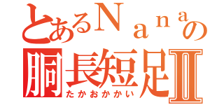 とあるＮａｎａの胴長短足Ⅱ（たかおかかい）