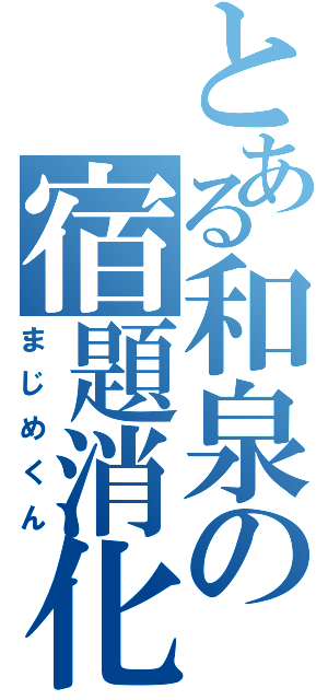 とある和泉の宿題消化（まじめくん）