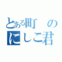 とある町のにしこ君（）