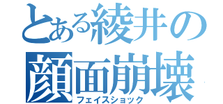 とある綾井の顔面崩壊（フェイスショック）