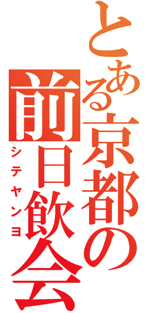 とある京都の前日飲会（シテヤンヨ）