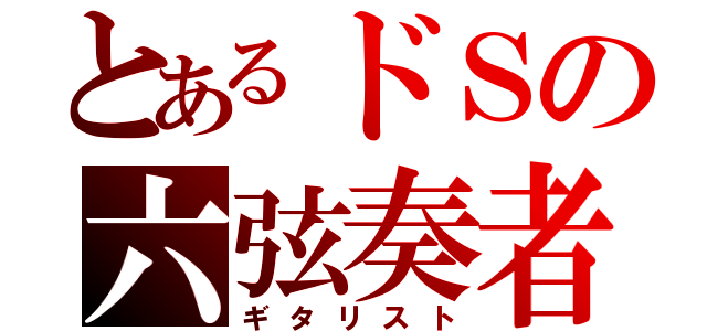 とあるドＳの六弦奏者（ギタリスト）