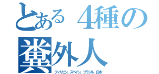 とある４種の糞外人（フィリピン、スペイン、ブラジル、日本）