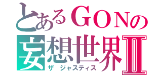 とあるＧＯＮの妄想世界Ⅱ（ザ ジャスティス）