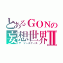 とあるＧＯＮの妄想世界Ⅱ（ザ ジャスティス）