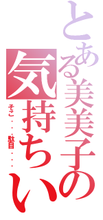 とある美美子の気持ちいい（そこ．．．駄目．．．）