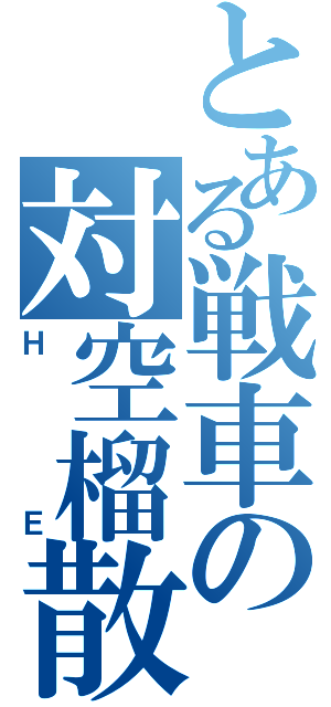 とある戦車の対空榴散弾（ＨＥ）