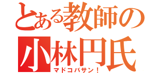 とある教師の小林円氏（マドコバサン！）