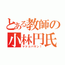 とある教師の小林円氏（マドコバサン！）