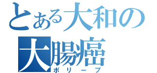 とある大和の大腸癌（ポリープ）