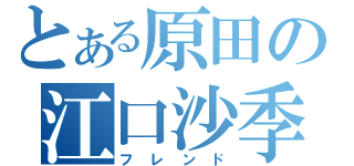 とある原田の江口沙季（フレンド）