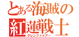 とある海賊の紅蓮戦士（グレンファイアー）