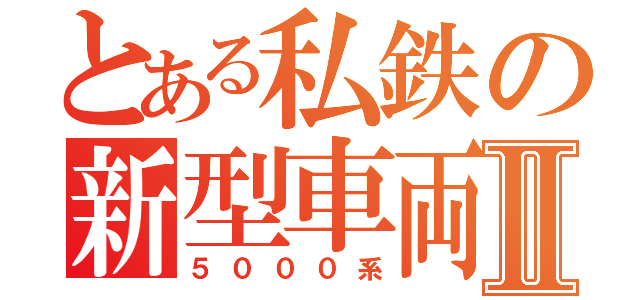 とある私鉄の新型車両Ⅱ（５０００系）