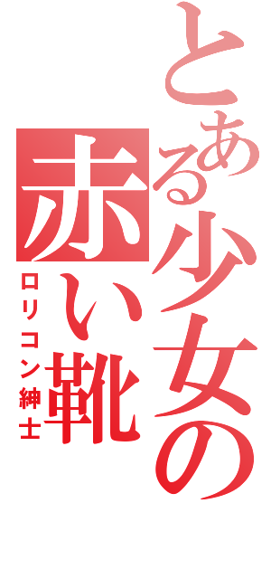 とある少女の赤い靴（ロリコン紳士）