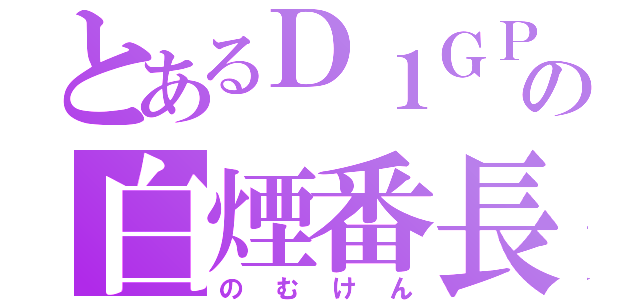 とあるＤ１ＧＰの白煙番長（のむけん）