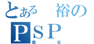 とある　裕のＰＳＰ（現在）