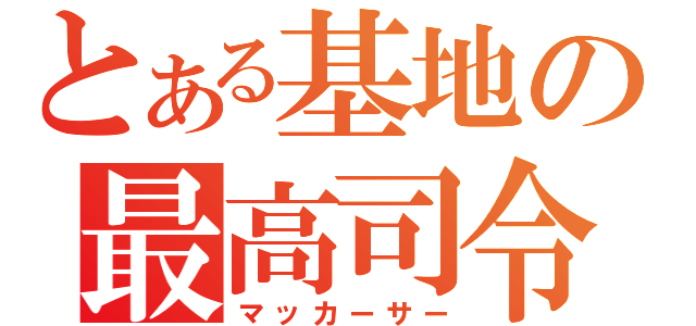 とある基地の最高司令官（マッカーサー）