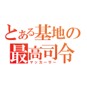 とある基地の最高司令官（マッカーサー）