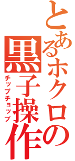 とあるホクロの黒子操作（チップチョップ）