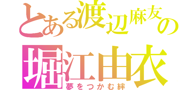 とある渡辺麻友の堀江由衣（夢をつかむ絆）