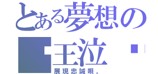 とある夢想の☬王泣๑（展現忠誠唄。）