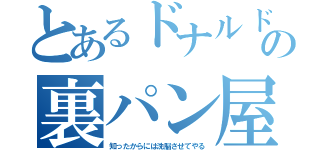 とあるドナルドの裏パン屋（知ったからには洗脳させてやる）